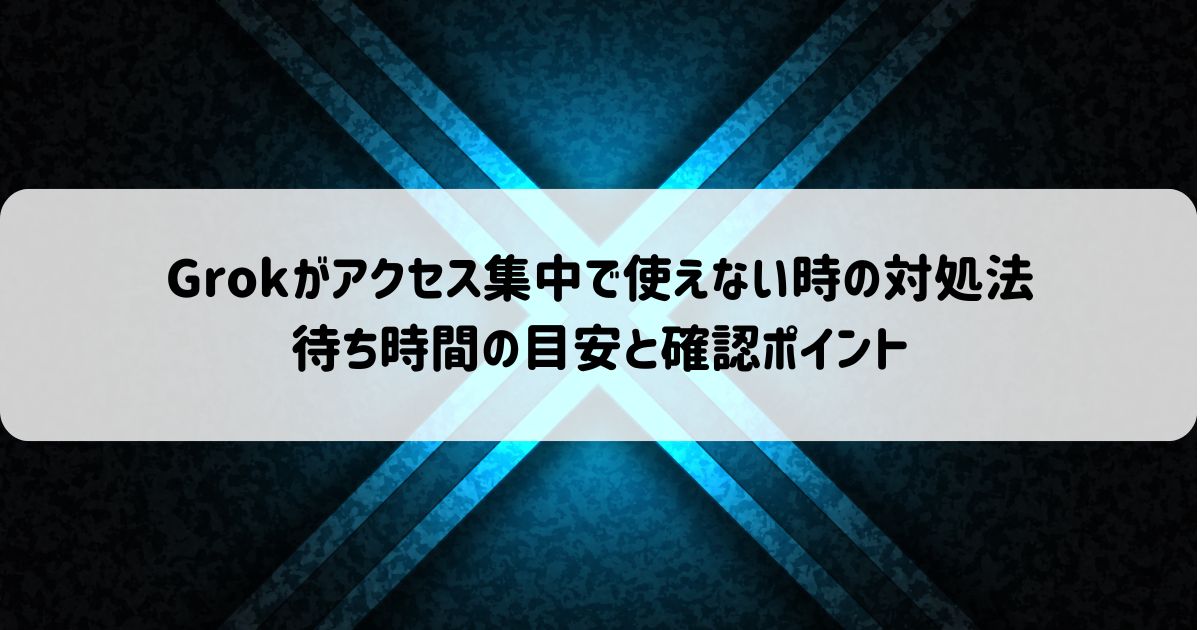 Grokがアクセス集中で使えない時の対処法｜待ち時間の目安と確認ポイント
