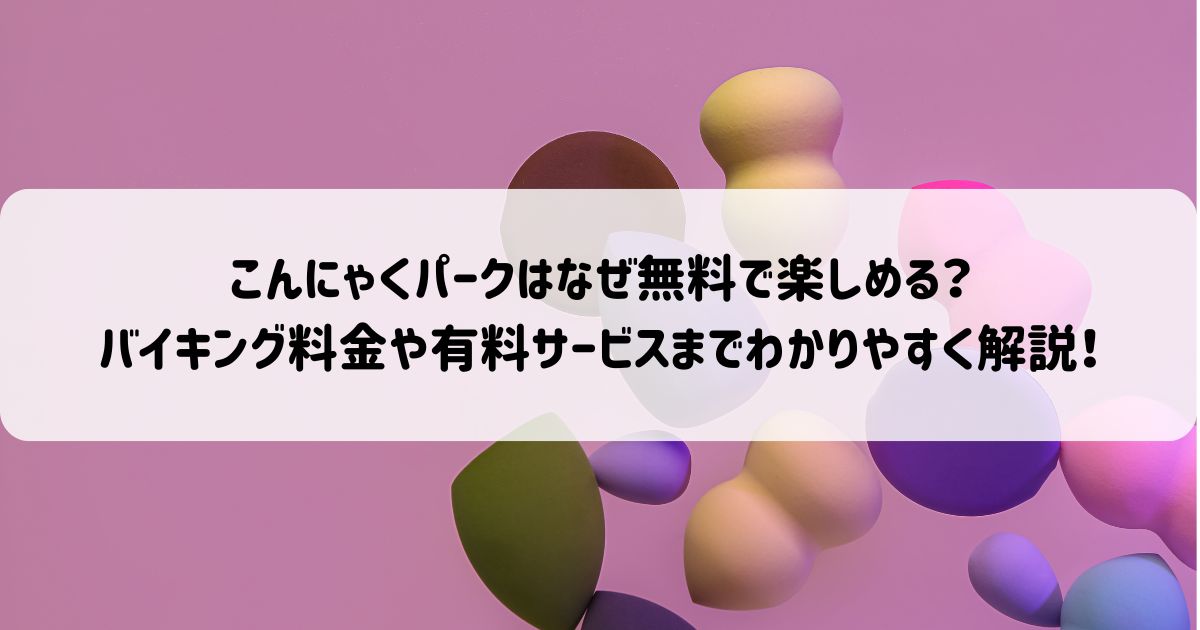 こんにゃくパークはなぜ無料で楽しめる？バイキング料金や有料サービスまでわかりやすく解説！