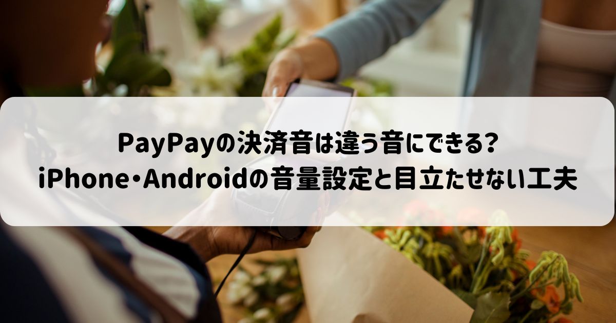 PayPayの決済音は違う音にできる？iPhone・Androidの音量設定と目立たせない工夫