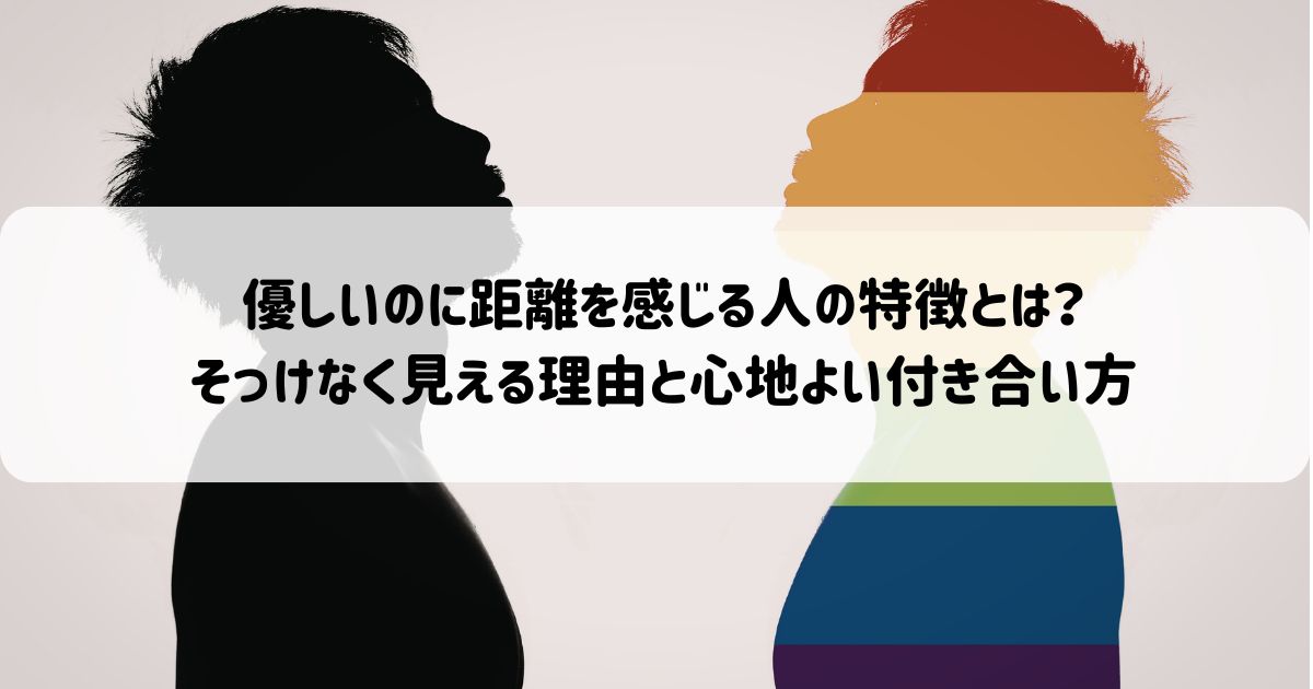 優しいのに距離を感じる人の特徴とは？そっけなく見える理由と心地よい付き合い方