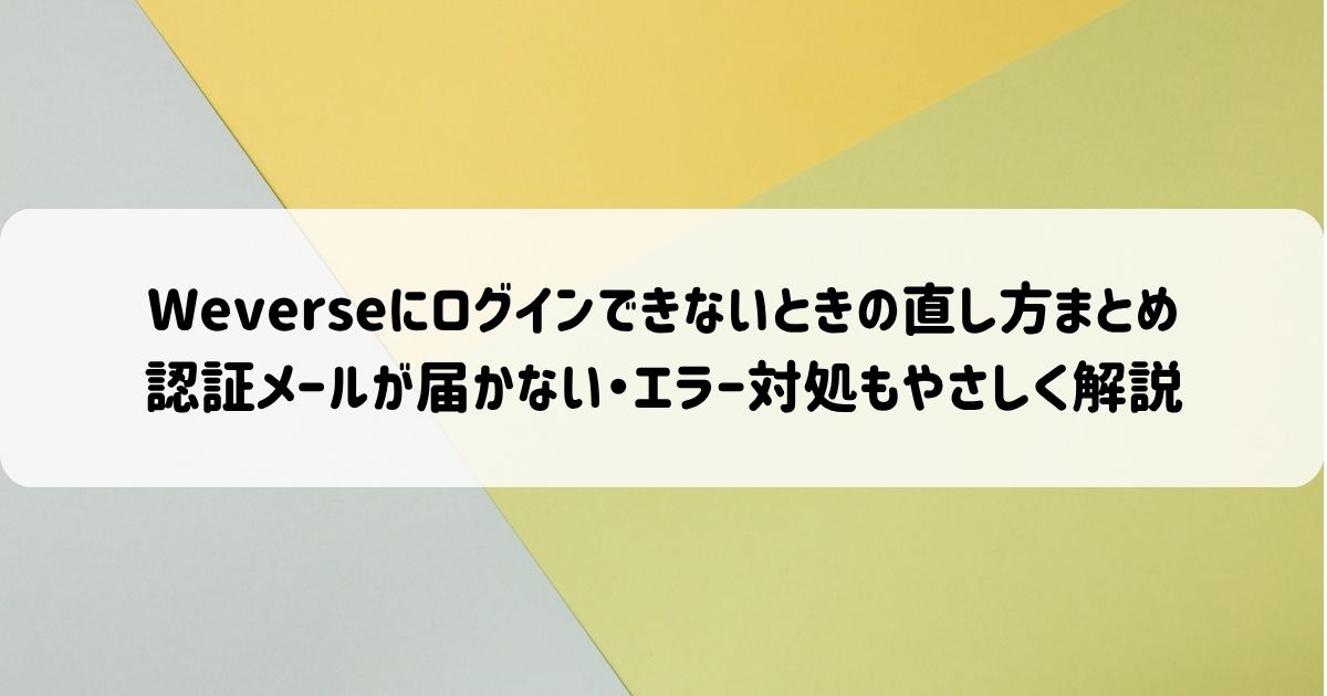 Weverseにログインできないときの結論と今すぐできる対処