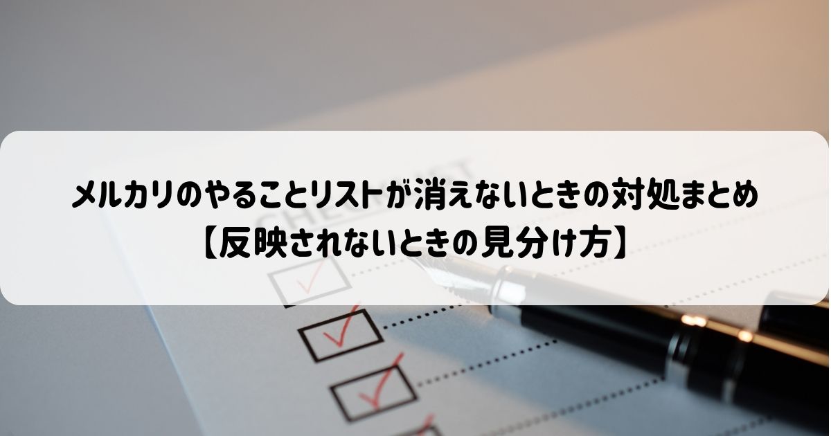 メルカリのやることリストが消えないときの対処まとめ【反映されないときの見分け方】