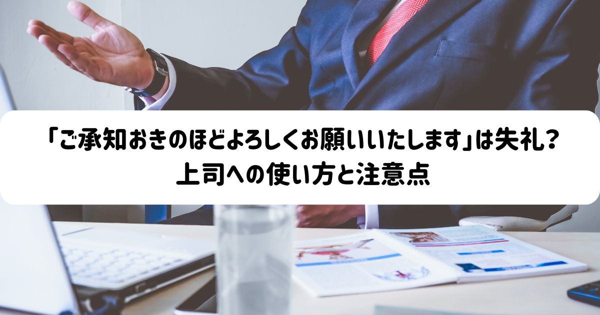「ご承知おきのほどよろしくお願いいたします」は失礼？上司への使い方と注意点