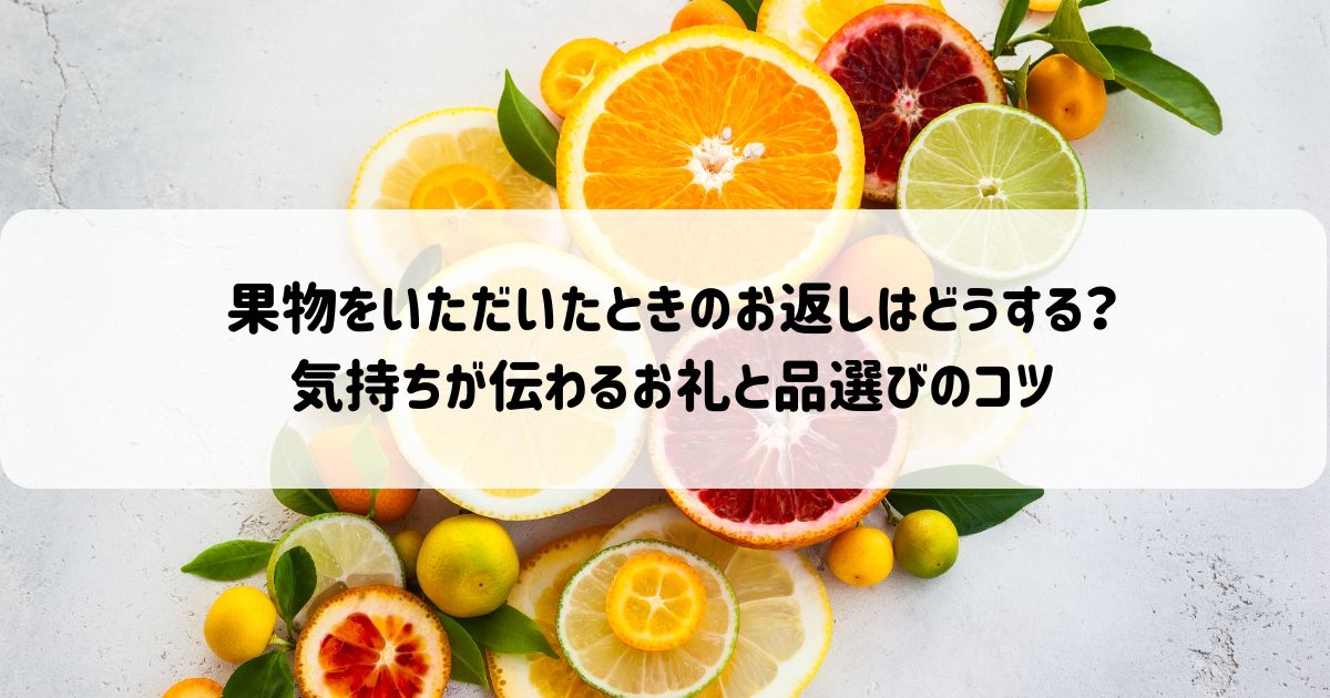 果物をいただいたときのお返しはどうする？気持ちが伝わるお礼と品選びのコツ