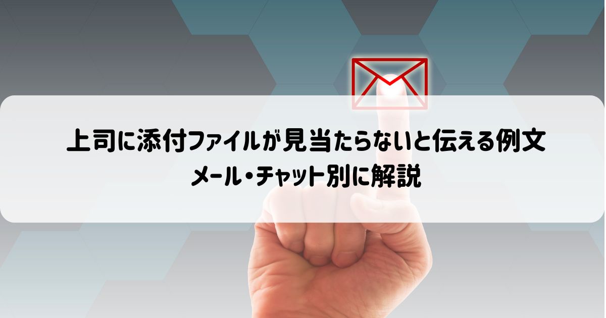 上司に添付ファイルが見当たらないと伝える例文｜メール・チャット別に解説
