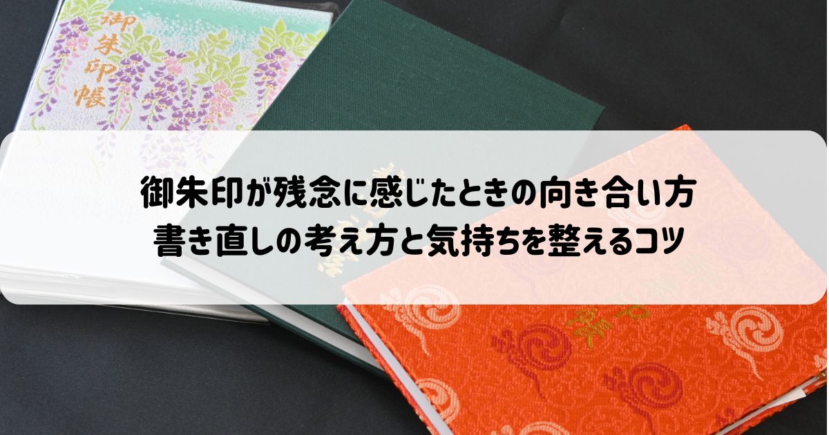 御朱印が残念に感じたときの向き合い方｜書き直しの考え方と気持ちを整えるコツ